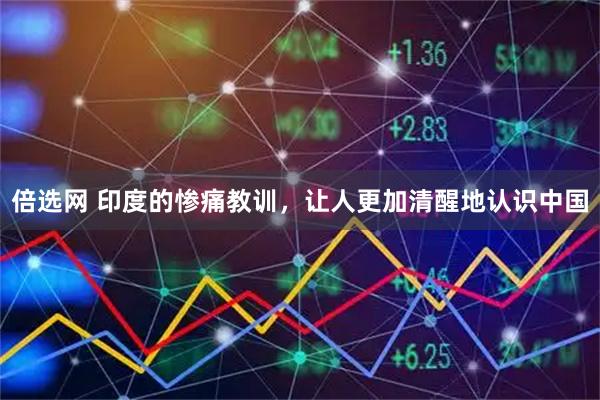 倍选网 印度的惨痛教训，让人更加清醒地认识中国