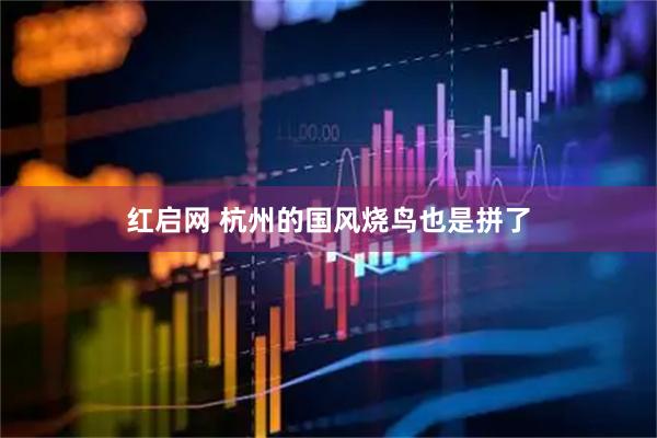 红启网 杭州的国风烧鸟也是拼了