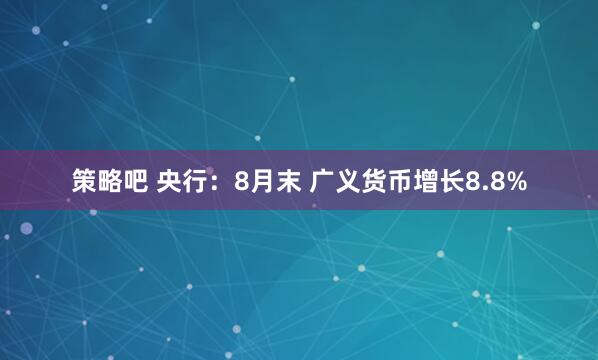 策略吧 央行：8月末 广义货币增长8.8%