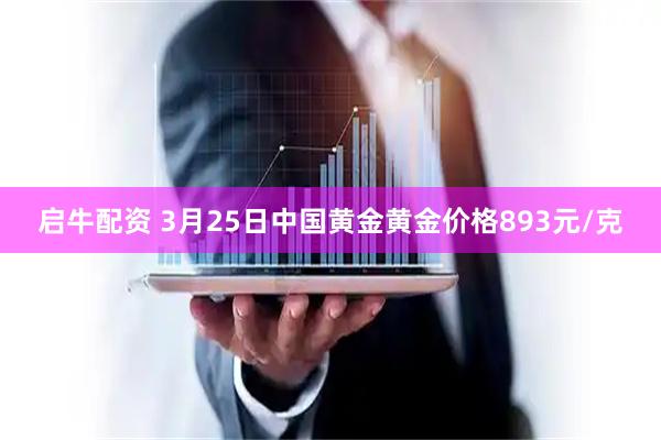 启牛配资 3月25日中国黄金黄金价格893元/克