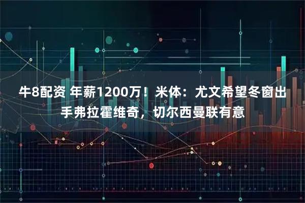 牛8配资 年薪1200万！米体：尤文希望冬窗出手弗拉霍维奇，切尔西曼联有意