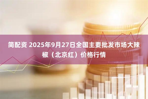 简配资 2025年9月27日全国主要批发市场大辣椒（北京红）价格行情