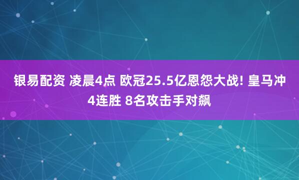 银易配资 凌晨4点 欧冠25.5亿恩怨大战! 皇马冲4连胜 8名攻击手对飙