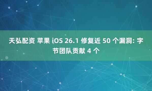 天弘配资 苹果 iOS 26.1 修复近 50 个漏洞: 字节团队贡献 4 个