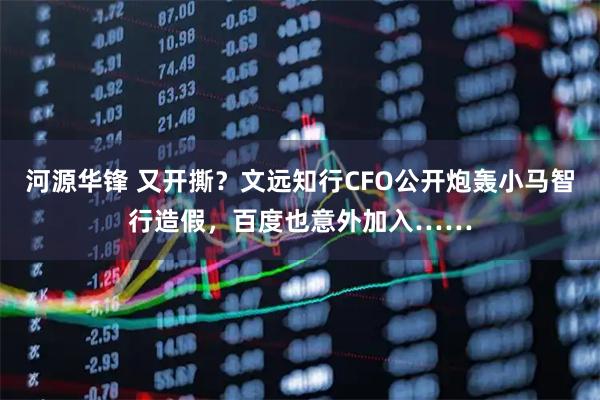河源华锋 又开撕？文远知行CFO公开炮轰小马智行造假，百度也意外加入……