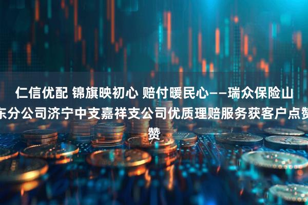仁信优配 锦旗映初心 赔付暖民心——瑞众保险山东分公司济宁中支嘉祥支公司优质理赔服务获客户点赞