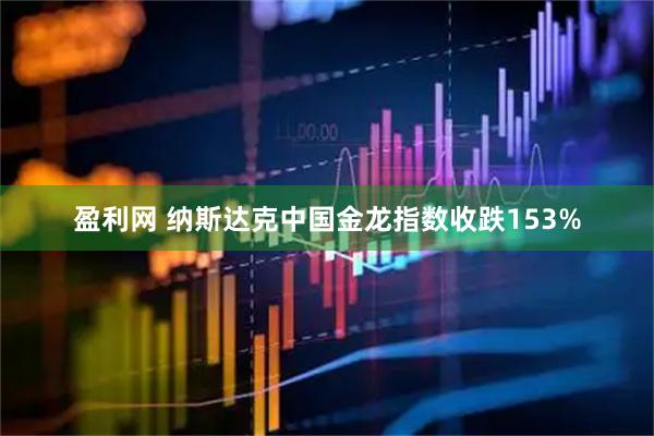 盈利网 纳斯达克中国金龙指数收跌153%