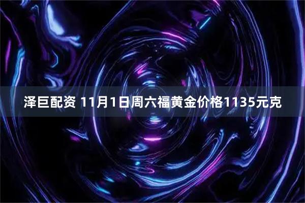 泽巨配资 11月1日周六福黄金价格1135元克