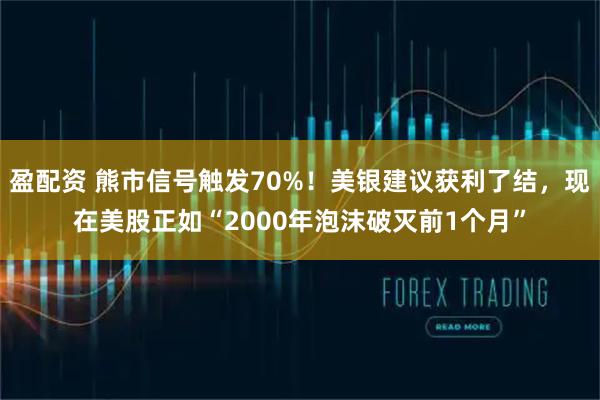 盈配资 熊市信号触发70%！美银建议获利了结，现在美股正如“2000年泡沫破灭前1个月”